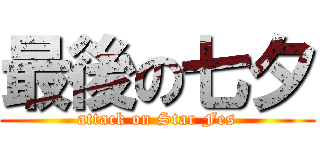 最後の七夕 (attack on Star Fes)