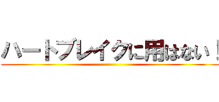 ハートブレイクに用はない！ ()