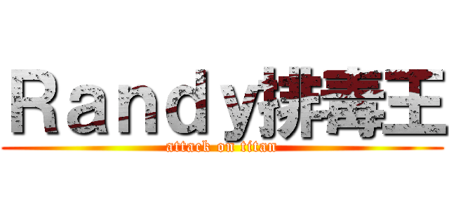 Ｒａｎｄｙ排毒王 (attack on titan)