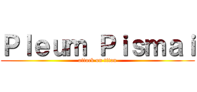 Ｐｌｅｕｍ Ｐｉｓｍａｉ (attack on titan)
