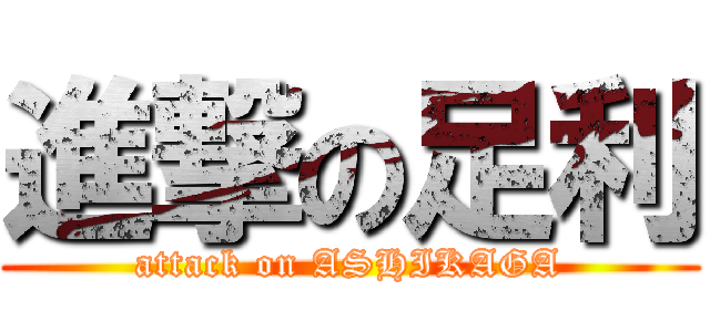 進撃の足利 (attack on ASHIKAGA)