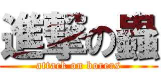 進撃の蟲 (attack on borers)