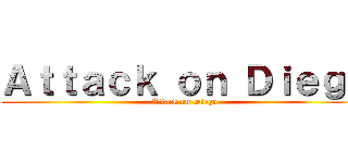 Ａｔｔａｃｋ ｏｎ Ｄｉｅｇｏ (Attack on Diego)