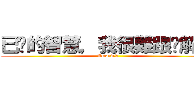 已你的智慧，我很難跟你解釋 (Retarded)