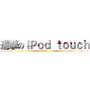 進撃のｉＰｏｄ ｔｏｕｃｈ (勝手に触るな)