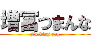 増冨つまんな (Facking gay)