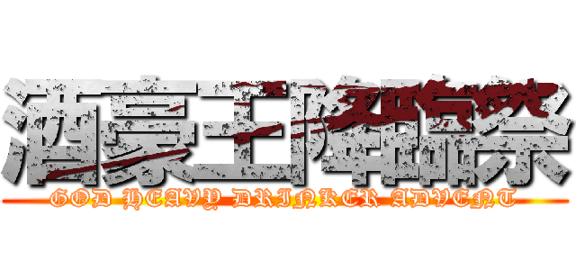酒豪王降臨祭 (GOD HEAVY DRINKER ADVENT)