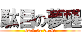 駄目の夢醒 (suck me doubi)