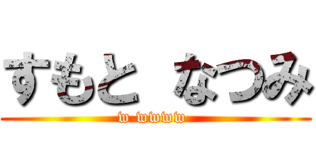 すもと なつみ (w wwww )