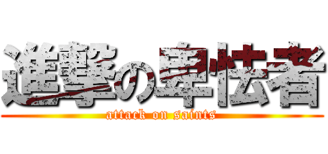 進撃の卑怯者 (attack on saints)