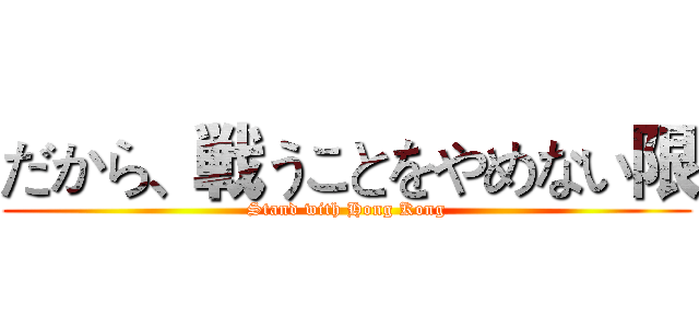 だから、戦うことをやめない限 (Stand with Hong Kong)