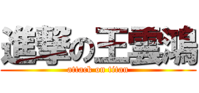 進撃の王雲鴻 (attack on titan)