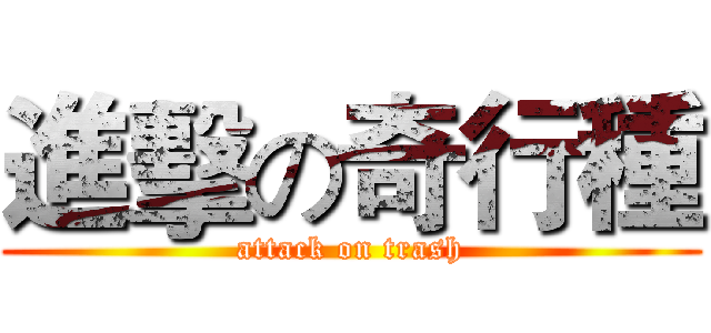 進擊の奇行種 (attack on trash)