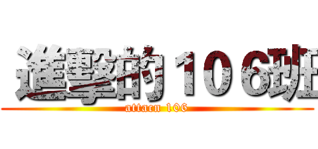  進擊的１０６班 (attacn 106)