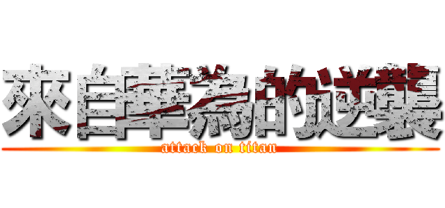 來自華為的逆襲 (attack on titan)