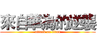來自華為的逆襲 (attack on titan)