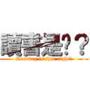 讀書是嗎？ (Reading is that right?)