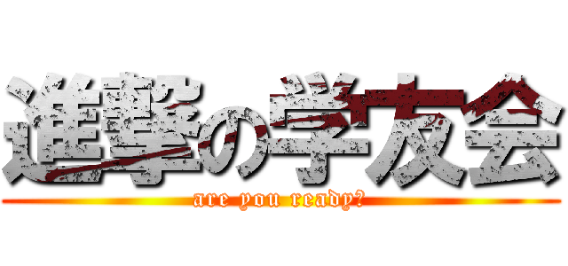 進撃の学友会 (are you ready?)