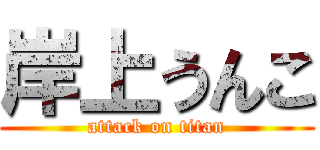 岸上うんこ (attack on titan)