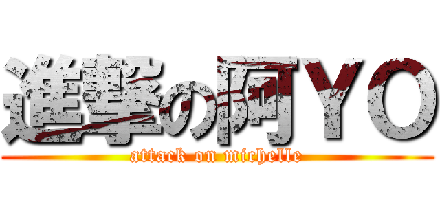 進撃の阿ＹＯ (attack on michelle)