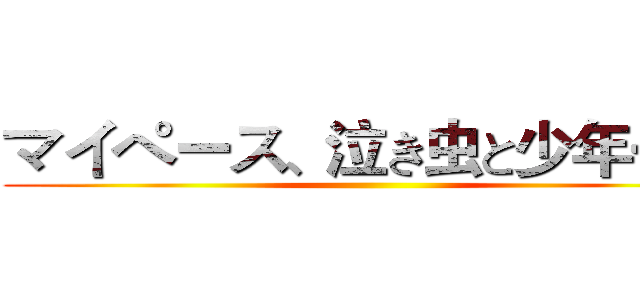マイペース、泣き虫と少年…ｗ ()