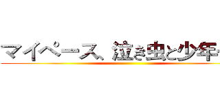 マイペース、泣き虫と少年…ｗ ()