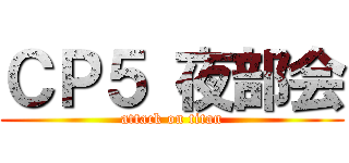 ＣＰ５ 夜部会 (attack on titan)