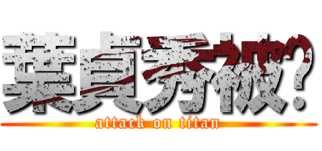 葉貞秀被砍 (attack on titan)