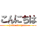 こんにちは (hello everyone)