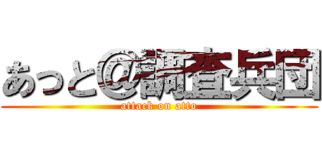 あっと＠調査兵団 (attack on atto)