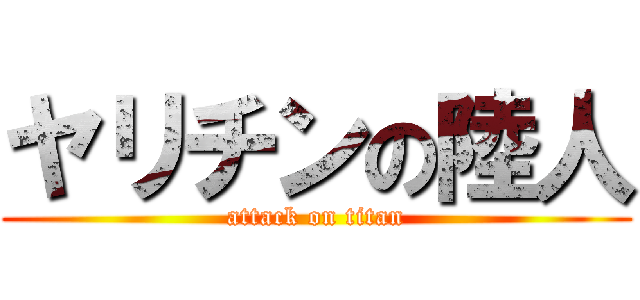 ヤリチンの陸人 (attack on titan)