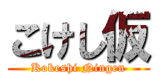 こけし仮 (Kokeshi Ningen)