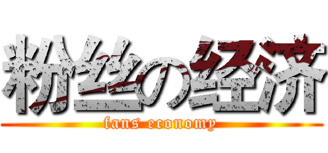 粉丝の经济 (fans economy)