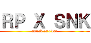 ＲＰ Ｘ ＳＮＫ (attack on titan)