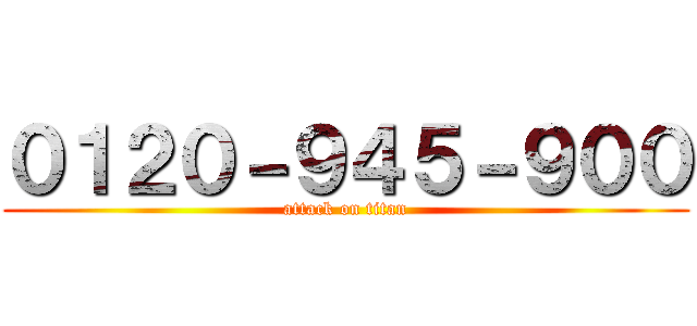 ０１２０－９４５－９００ (attack on titan)