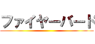 ファイヤーバード ()