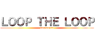 ＬＯＯＰ ＴＨＥ ＬＯＯＰ (sweetampule)