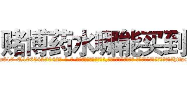 赌博药水哪能买到 (赌博药水哪能买到【电-话151x68344x817-Q1065427042元-吉-药-业】我们做的是长期生意,靠的是老客户长期支持 赌博药水哪能买到在发表了一篇http://sngk.net/6JY80C

参考消息网我们做的是长期生意,靠的是老客户长期支持也许我们早该意识到，就连鲍勃·霍斯金斯（金球奖戏剧类电影男主角 
)