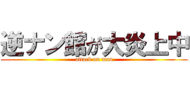 逆ナン館が大炎上中 (attack on man)