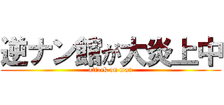 逆ナン館が大炎上中 (attack on man)