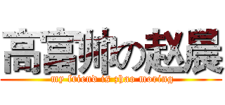 高富帅の赵晨 ( my friend is zhao moring)