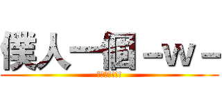 僕人一個－ｗ－ (就是僕人!!!)