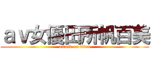 ａｖ女優田所帆百美 (attack on titan)