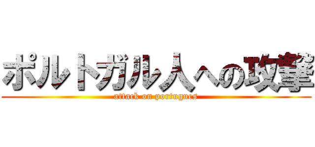 ポルトガル人への攻撃 (attack on portugues)