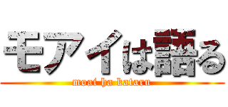 モアイは語る (moai ha kataru)
