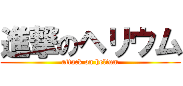 進撃のヘリウム (attack on helium)