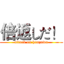 倍返しだ！ (attack on hanzawa)