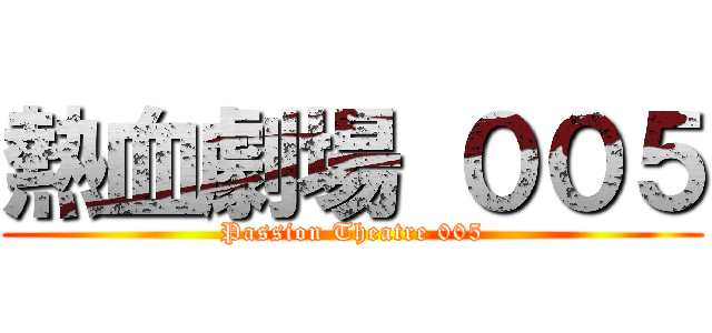 熱血劇場 ００５ (Passion Theatre 005)
