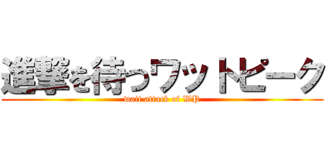 進撃を待つワットピーク (wait attack of WP)