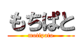 もちぱと (motipato)